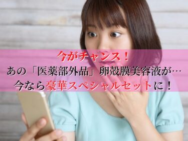 日本で唯一卵殻膜を使った医薬部外品のスキンケア美容液が今なら豪華スペシャルセットに！？