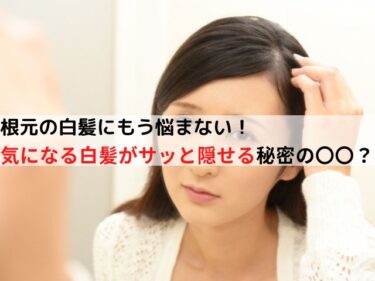 根元の白髪にもう悩まない！気になる白髪がサッと自然に隠せる秘密の〇〇教えます！