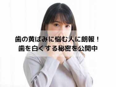 歯の黄ばみに効果あり！？歯の汚れが気になる方必見です！